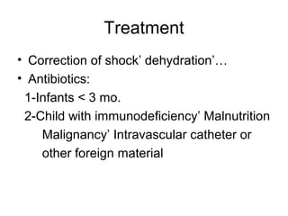 Treatment
• Correction of shock’ dehydration’…
• Antibiotics:
1-Infants < 3 mo.
2-Child with immunodeficiency’ Malnutritio...