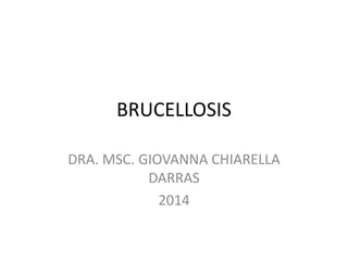 BRUCELLOSIS
DRA. MSC. GIOVANNA CHIARELLA
DARRAS
2014
 