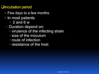 Incubation period
 Few days to a few months.
 In most patients
 2 and 6 w
 Duration depend on:
 virulence of the infecting strain
 size of the inoculum
 route of infection
 resistance of the host
Aboubakr Elnashar
 