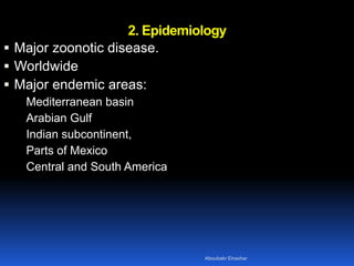 2. Epidemiology
 Major zoonotic disease.
 Worldwide
 Major endemic areas:
Mediterranean basin
Arabian Gulf
Indian subcontinent,
Parts of Mexico
Central and South America
Aboubakr Elnashar
 