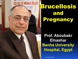 Brucellosis
and
Pregnancy
Prof. Aboubakr
Elnashar
Benha University
Hospital, Egypt
Aboubakr Elnashar
 