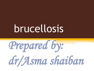 brucellosis
Prepared by:
dr/Asma shaiban
 