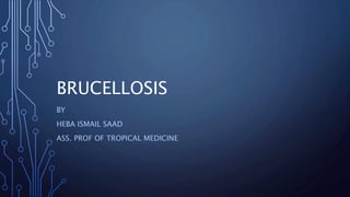 BRUCELLOSIS
BY
HEBA ISMAIL SAAD
ASS. PROF OF TROPICAL MEDICINE
 