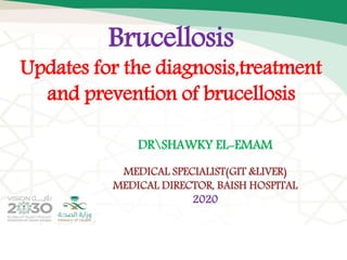 DRSHAWKY EL-EMAM
MEDICAL SPECIALIST(GIT &LIVER)
MEDICAL DIRECTOR, BAISH HOSPITAL
2020
Brucellosis
Updates for the diagnosis,treatment
and prevention of brucellosis
 