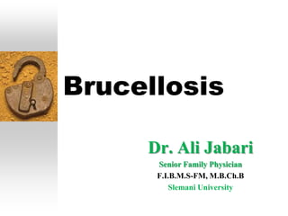 Brucellosis

     Dr. Ali Jabari
      Senior Family Physician
      F.I.B.M.S-FM, M.B.Ch.B
         Slemani University
 