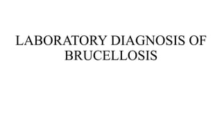 LABORATORY DIAGNOSIS OF
BRUCELLOSIS
 
