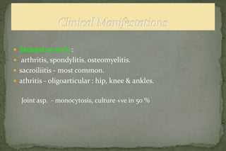  Skeletal 20-60% :
 arthritis, spondylitis, osteomyelitis.
 sacroiliitis - most common.
 athritis - oligoarticular : hip, knee & ankles.
Joint asp. - monocytosis, culture +ve in 50 %
 