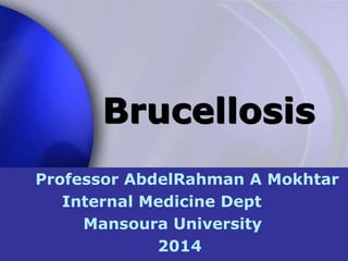 Brucellosis
Professor AbdelRahman A Mokhtar
Internal Medicine Dept
Mansoura University
2014
 
