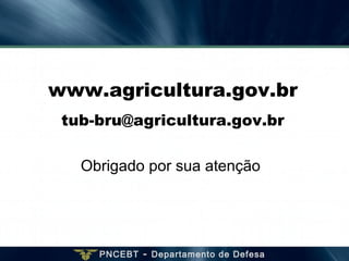 PNCEBT - Departamento de Defesa
www.agricultura.gov.br
tub-bru@agricultura.gov.br
Obrigado por sua atenção
 