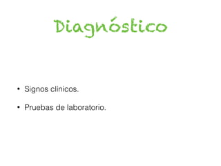Diagnóstico
• Signos clínicos.
• Pruebas de laboratorio.