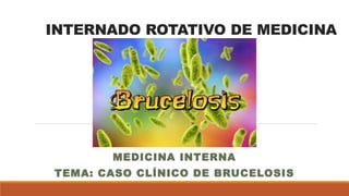 INTERNADO ROTATIVO DE MEDICINA
MEDICINA INTERNA
TEMA: CASO CLÍNICO DE BRUCELOSIS
 