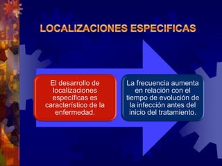 El desarrollo de
localizaciones
específicas es
característico de la
enfermedad.
La frecuencia aumenta
en relación con el
tiempo de evolución de
la infección antes del
inicio del tratamiento.
 