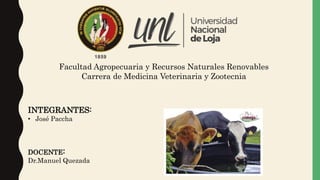 Facultad Agropecuaria y Recursos Naturales Renovables
Carrera de Medicina Veterinaria y Zootecnia
INTEGRANTES:
• José Paccha
DOCENTE:
Dr.Manuel Quezada
 