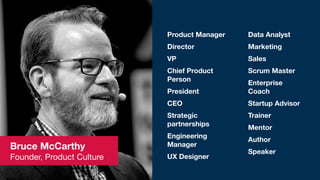 Bruce McCarthy
Founder, Product Culture
Product Manager
Director
VP
Chief Product
Person
President
CEO
Strategic
partnersh...