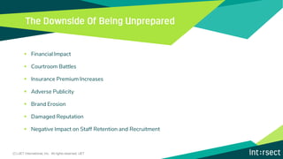 ▪ Financial Impact
▪ Courtroom Battles
▪ Insurance Premium Increases
▪ Adverse Publicity
▪ Brand Erosion
▪ Damaged Reputation
▪ Negative Impact on Staff Retention and Recruitment
(C) iJET International, Inc. All rights reserved. iJET
 