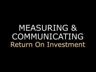 MEASURING &
COMMUNICATING
Return On Investment
 