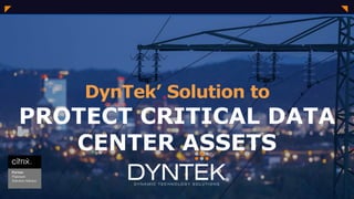 1
1
DynTek’ Solution to
PROTECT CRITICAL DATA
CENTER ASSETS
 