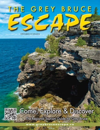 ONTARIO • CANADA




Come, Explore & Discover
    The Regional Tourism Guide for Grey Bruce
    w w w. g r e y b r u c e e s c a p e . c a
 