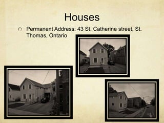 Houses
Permanent Address: 43 St. Catherine street, St.
Thomas, Ontario
 