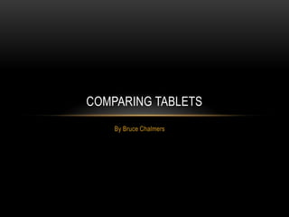 COMPARING TABLETS
    By Bruce Chalmers
 