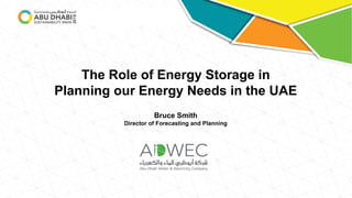 The Role of Energy Storage in
Planning our Energy Needs in the UAE
Bruce Smith
Director of Forecasting and Planning
 
