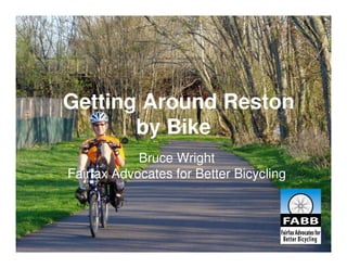 Getting Around Reston
       by Bike
            Bruce Wright
Fairfax Advocates for Better Bicycling
 