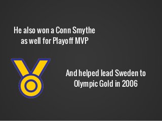 He also won a Conn Smythe
as well for Playoff MVP
And helped lead Sweden to
Olympic Gold in 2006
 