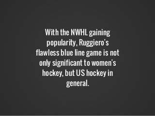 With the NWHL gaining
popularity, Ruggiero's
flawless blue line game is not
only significant to women's
hockey, but US hoc...