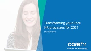 Mange your global workforce on one fully
integrated platform
Transforming your Core
HR processes for 2017
Bruce Walcroft
 