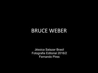 BRUCE WEBER
Jéssica Salazar Brasil
Fotografia Editorial 2016/2
Fernando Pires
 
