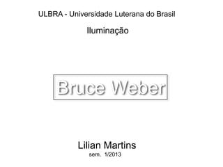 ULBRA - Universidade Luterana do Brasil
Iluminação
Lilian Martins
sem. 1/2013
Bruce Weber
 