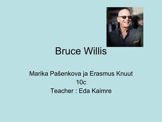 Bruce Willis Marika Pašenkova ja Erasmus Knuut 10c Teacher : Eda Kaimre 