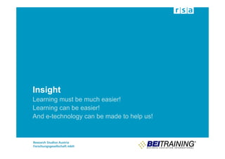 Insight
Learning must be much easier!
Learning can be easier!
And e-technology can be made to help us!
 