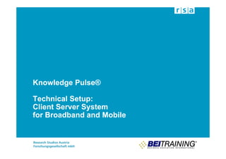 Knowledge Pulse®

Technical Setup:
Client Server System
for Broadband and Mobile
 