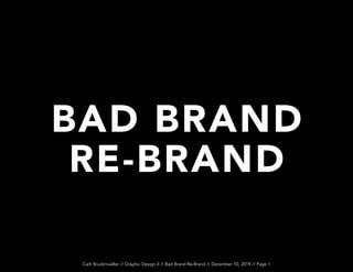 Carli Bruckmueller // Graphic Design II // Bad Brand Re-Brand // December 10, 2019 // Page 1
BAD BRAND
RE-BRAND
 