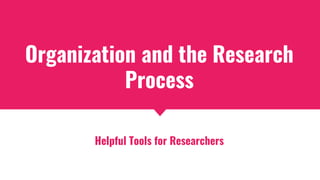 Organization and the Research
Process
Helpful Tools for Researchers
 