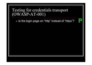 Testing for credentials transport
(OWASP-AT-001)
   Is the login page on “http” instead of “https”?   P
 