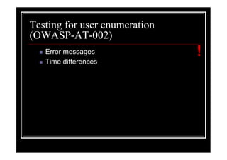 Testing for user enumeration
(OWASP-AT-002)
   Error messages              !
   Time differences
 