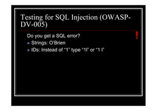 Testing for SQL Injection (OWASP-
DV-005)
  Do you get a SQL error?                   !
   Strings: O’Brien
   IDs: Instead of “1” type “1l” or “1 l”
 