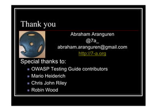 Thank you
                   Abraham Aranguren
                          @7a_
              abraham.aranguren@gmail.com
                      http://7-a.org
Special thanks to:
    OWASP Testing Guide contributors
    Mario Heiderich
    Chris John Riley
    Robin Wood
 