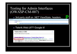 Testing for Admin Interfaces
(OWASP-CM-007)
   3rd party stuff on .NET ViewState, headers,..   P
   Telerik.Web.UI?? Google it!
 