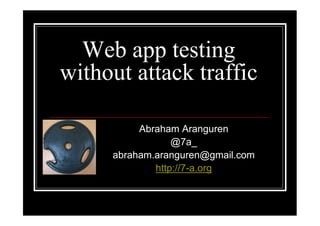 Web app testing
without attack traffic

          Abraham Aranguren
                 @7a_
     abraham.aranguren@gmail.com
             http://7-a.org
 