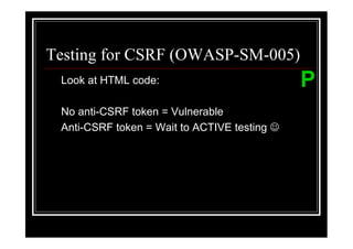 Testing for CSRF (OWASP-SM-005)
 Look at HTML code:                           P
 No anti-CSRF token = Vulnerable
 Anti-CSR...