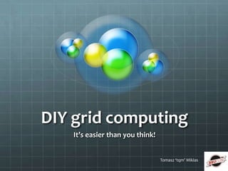 DIY grid computing
   It’s easier than you think!


                                 Tomasz ‘tqm’ Miklas
 
