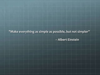 "Make everything as simple as possible, but not simpler”

                                -- Albert Einstein
 