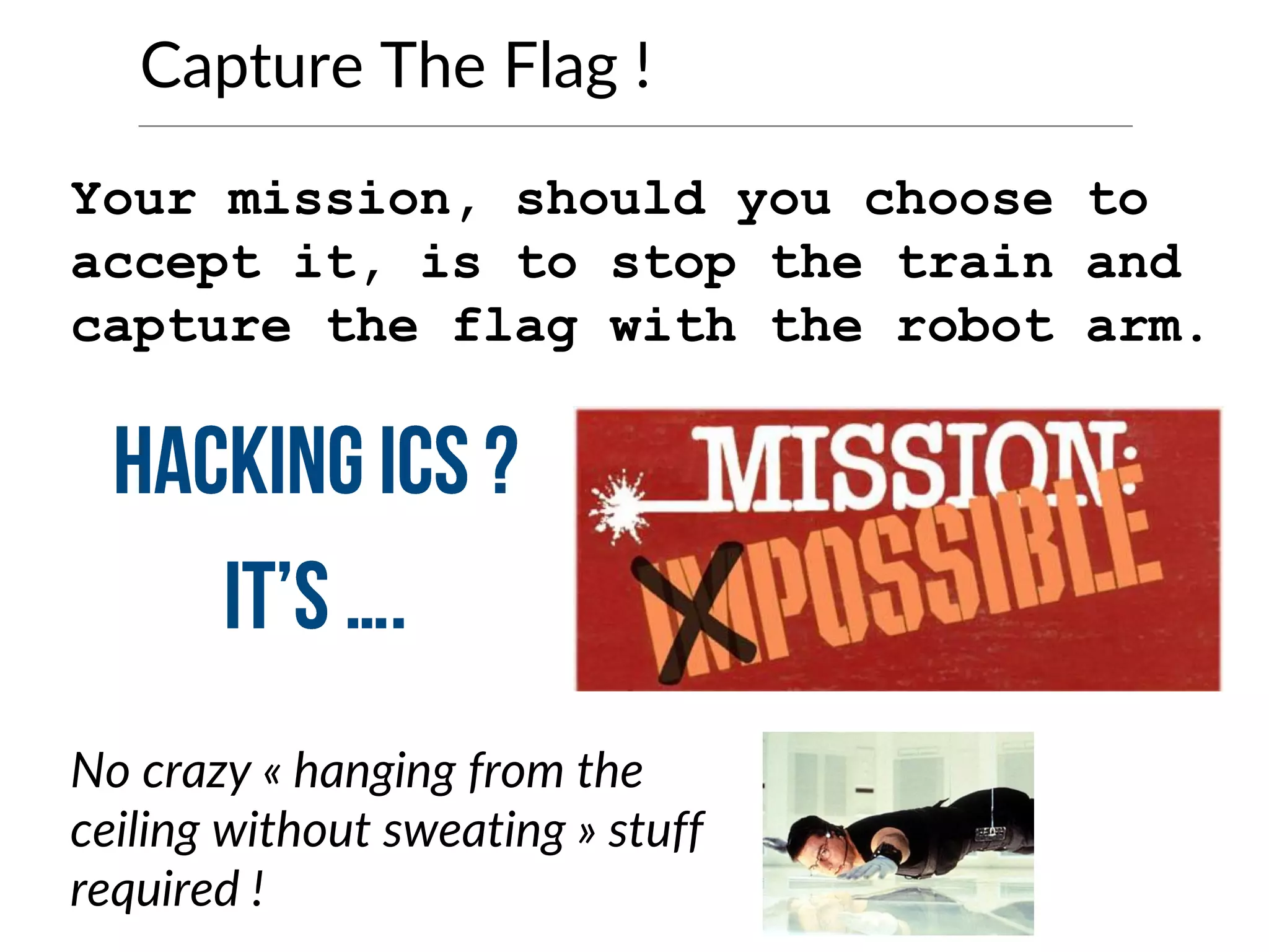 Capture The Flag !
Your mission, should you choose to
accept it, is to stop the train and
capture the flag with the robot arm.
No crazy « hanging from the
ceiling without sweating » stuff
required !
 
