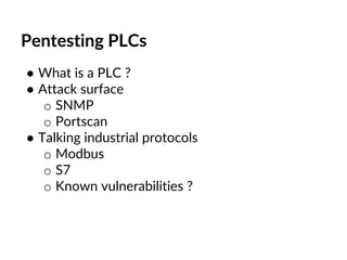 Pentesting PLCs
● What is a PLC ?
● Attack surface
o SNMP
o Portscan
● Talking industrial protocols
o Modbus
o S7
o Known vulnerabilities ?
 