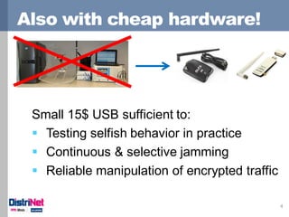 Also with cheap hardware!
4
Small 15$ USB sufficient to:
 Testing selfish behavior in practice
 Continuous & selective j...