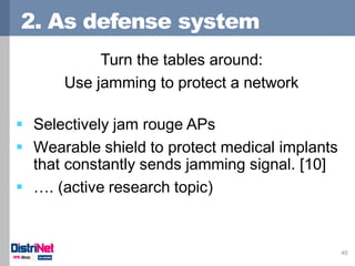 2. As defense system
40
Turn the tables around:
Use jamming to protect a network
 Selectively jam rouge APs
 Wearable sh...