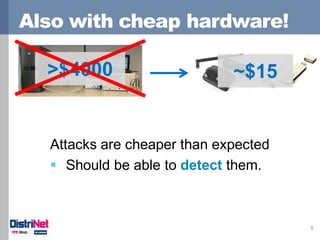 Also with cheap hardware!
5
Attacks are cheaper than expected
 Should be able to detect them.
>$4000 ~$15
 